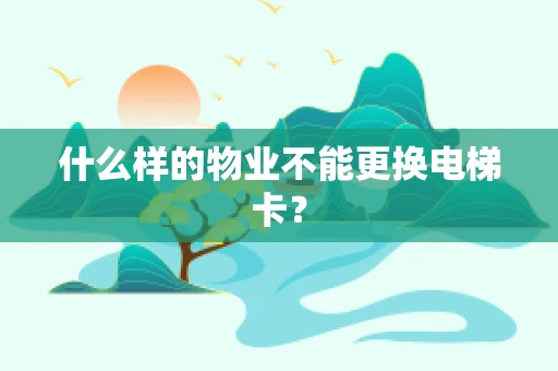 什么样的物业不能更换电梯卡？