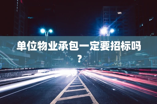 单位物业承包一定要招标吗？
