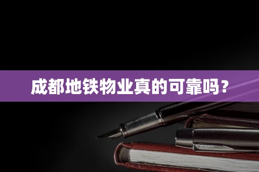 成都地铁物业真的可靠吗？