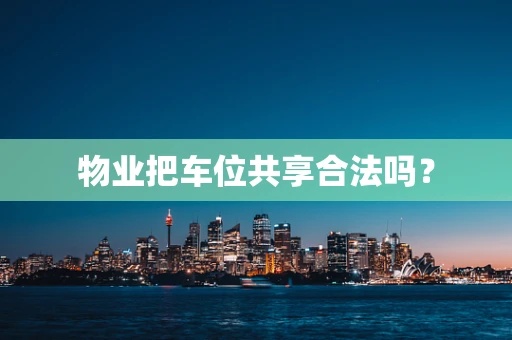 物业把车位共享合法吗？