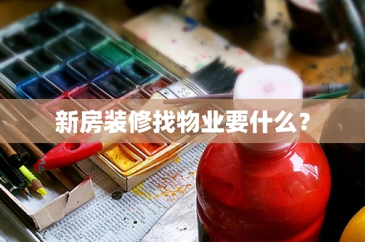 新房装修找物业要什么？