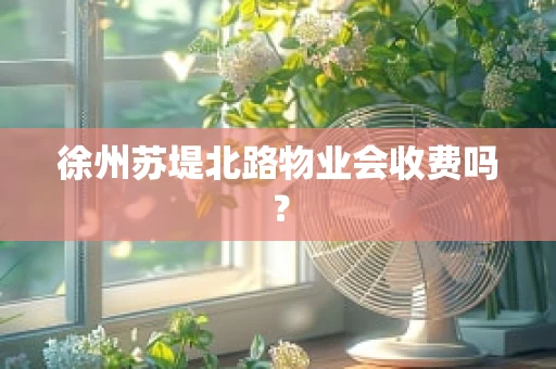 徐州苏堤北路物业会收费吗？