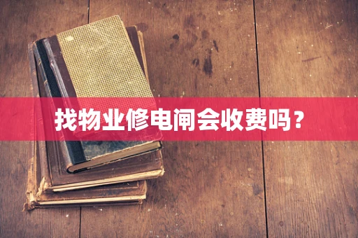找物业修电闸会收费吗？