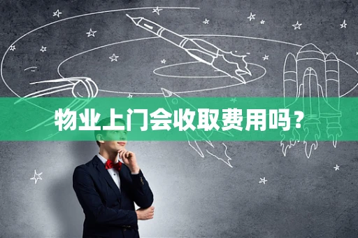 物业上门会收取费用吗？