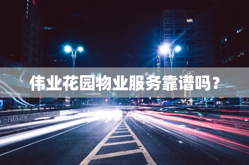 伟业花园物业服务靠谱吗？