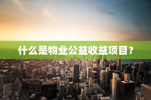 什么是物业公益收益项目？