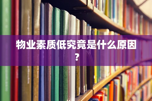 物业素质低究竟是什么原因？