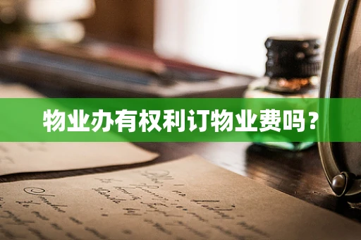 物业办有权利订物业费吗？