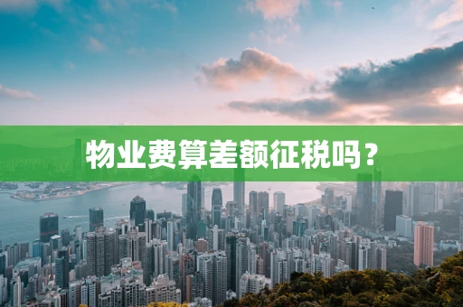 物业费算差额征税吗？