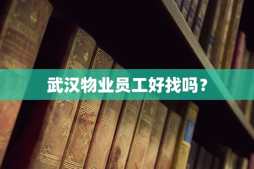 武汉物业员工好找吗？