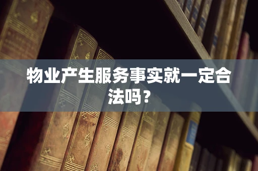 物业产生服务事实就一定合法吗？