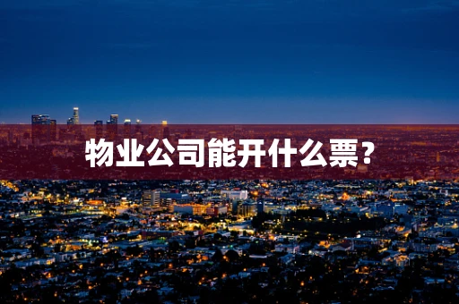 物业公司能开什么票？