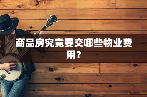 商品房究竟要交哪些物业费用？