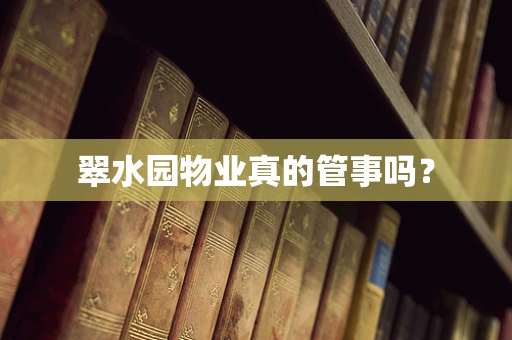 翠水园物业真的管事吗？