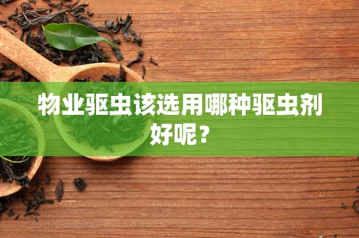 物业驱虫该选用哪种驱虫剂好呢？