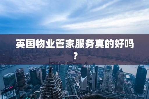 英国物业管家服务真的好吗？