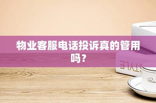 物业客服电话投诉真的管用吗？