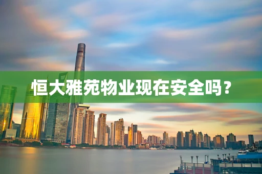 恒大雅苑物业现在安全吗？
