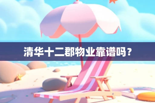 清华十二郡物业靠谱吗？