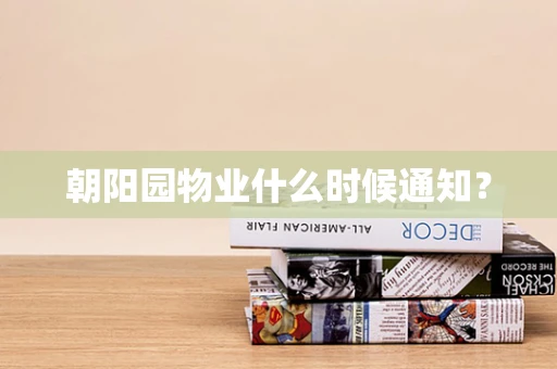 朝阳园物业什么时候通知？