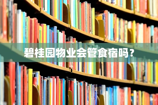 碧桂园物业会管食宿吗？