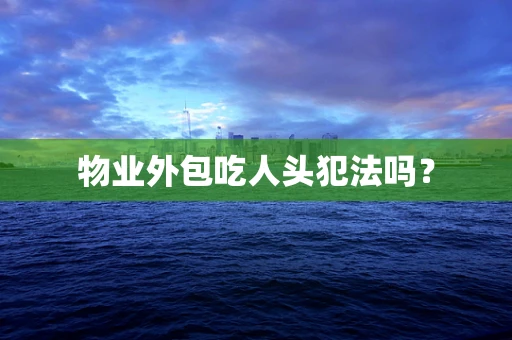 物业外包吃人头犯法吗？