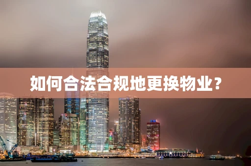 如何合法合规地更换物业？