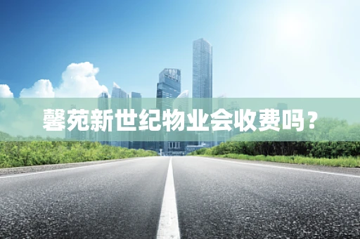 馨苑新世纪物业会收费吗？