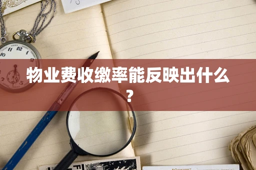 物业费收缴率能反映出什么？