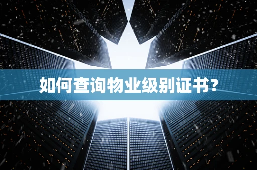 如何查询物业级别证书？