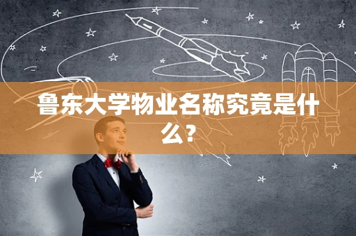 鲁东大学物业名称究竟是什么？