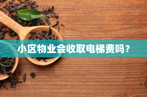 小区物业会收取电梯费吗？