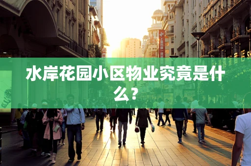 水岸花园小区物业究竟是什么？