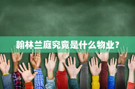 翰林兰庭究竟是什么物业？