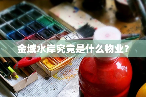 金域水岸究竟是什么物业？