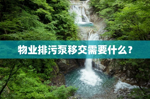 物业排污泵移交需要什么？