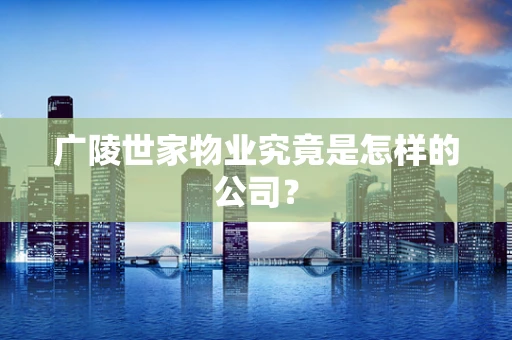 广陵世家物业究竟是怎样的公司？