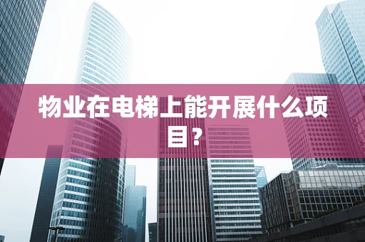 物业在电梯上能开展什么项目？