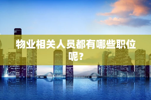 物业相关人员都有哪些职位呢？