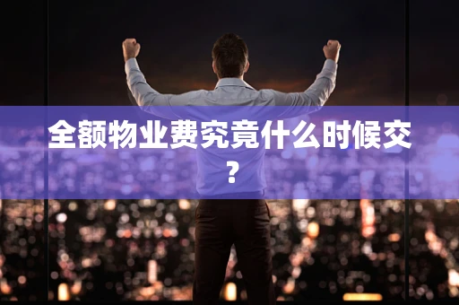 全额物业费究竟什么时候交？