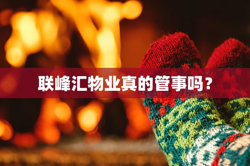 联峰汇物业真的管事吗？