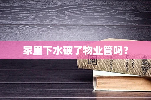 家里下水破了物业管吗？