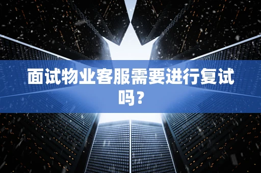 面试物业客服需要进行复试吗？