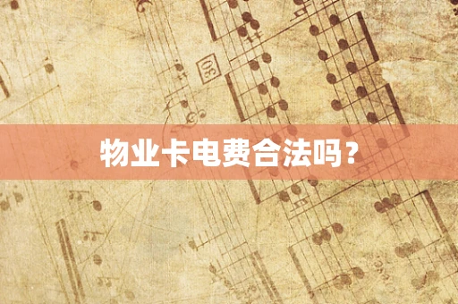 物业卡电费合法吗？
