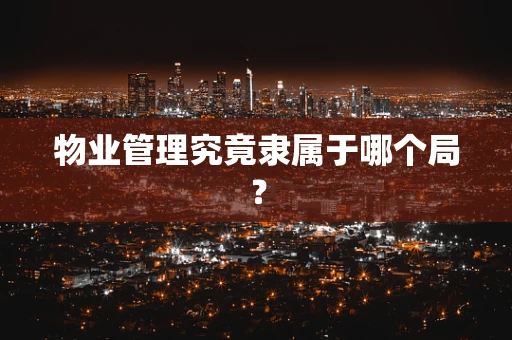物业管理究竟隶属于哪个局？