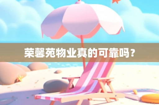 荣馨苑物业真的可靠吗？