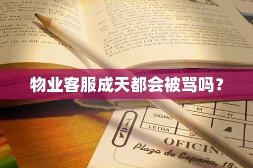 物业客服成天都会被骂吗？