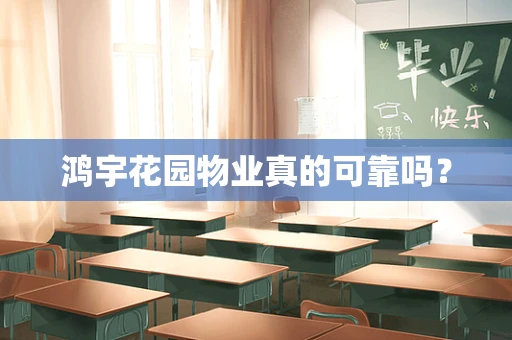 鸿宇花园物业真的可靠吗？