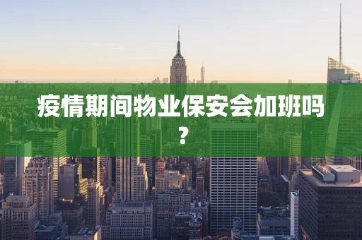 疫情期间物业保安会加班吗？