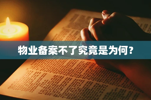 物业备案不了究竟是为何？